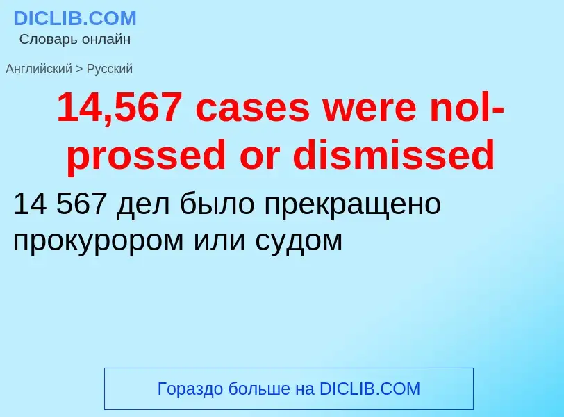 Μετάφραση του &#3914,567 cases were nol-prossed or dismissed&#39 σε Ρωσικά