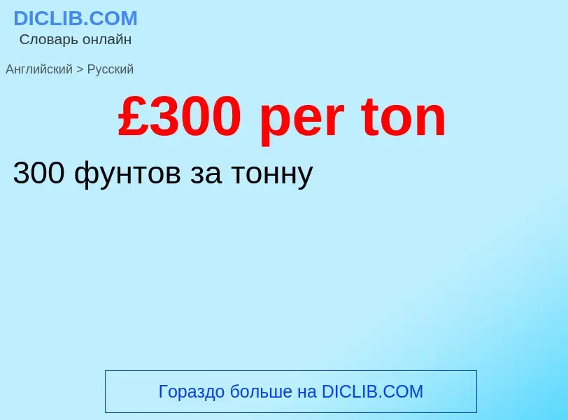 ¿Cómo se dice £300 per ton en Ruso? Traducción de &#39£300 per ton&#39 al Ruso