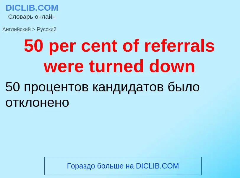 ¿Cómo se dice 50 per cent of referrals were turned down en Ruso? Traducción de &#3950 per cent of re