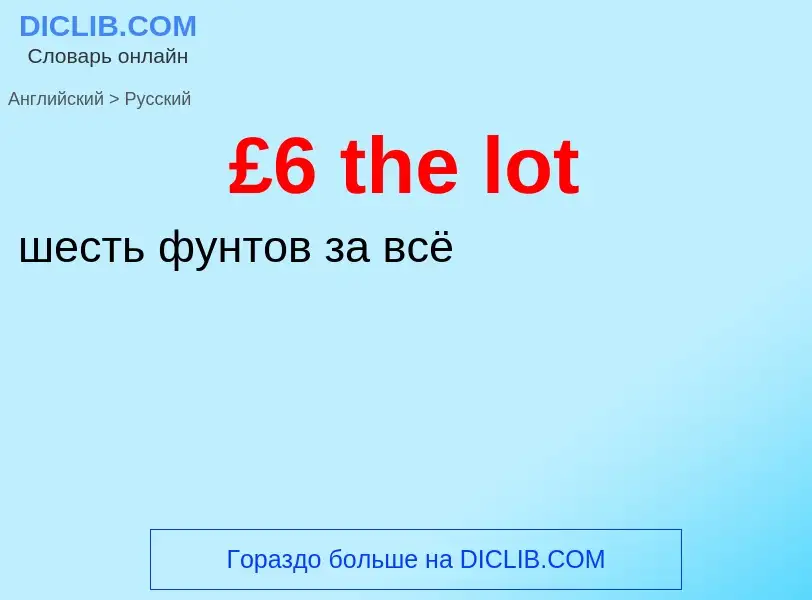 ¿Cómo se dice £6 the lot en Ruso? Traducción de &#39£6 the lot&#39 al Ruso