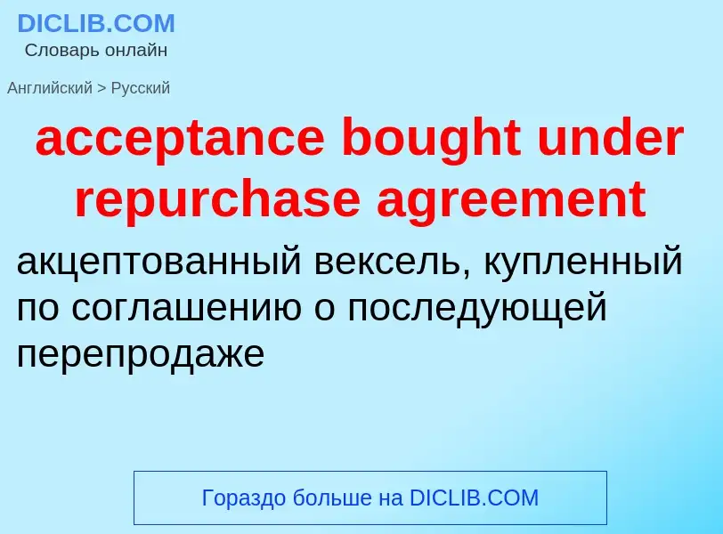 Как переводится acceptance bought under repurchase agreement на Русский язык