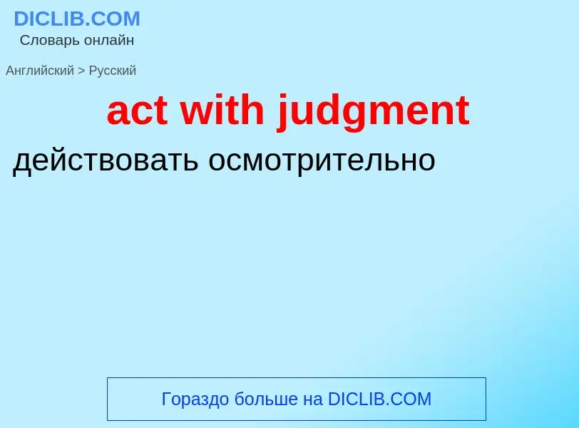 Как переводится act with judgment на Русский язык