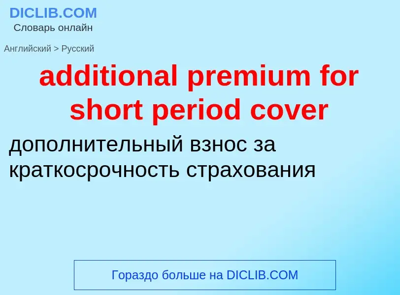 Как переводится additional premium for short period cover на Русский язык