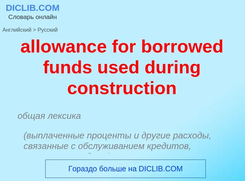 ¿Cómo se dice allowance for borrowed funds used during construction en Ruso? Traducción de &#39allow