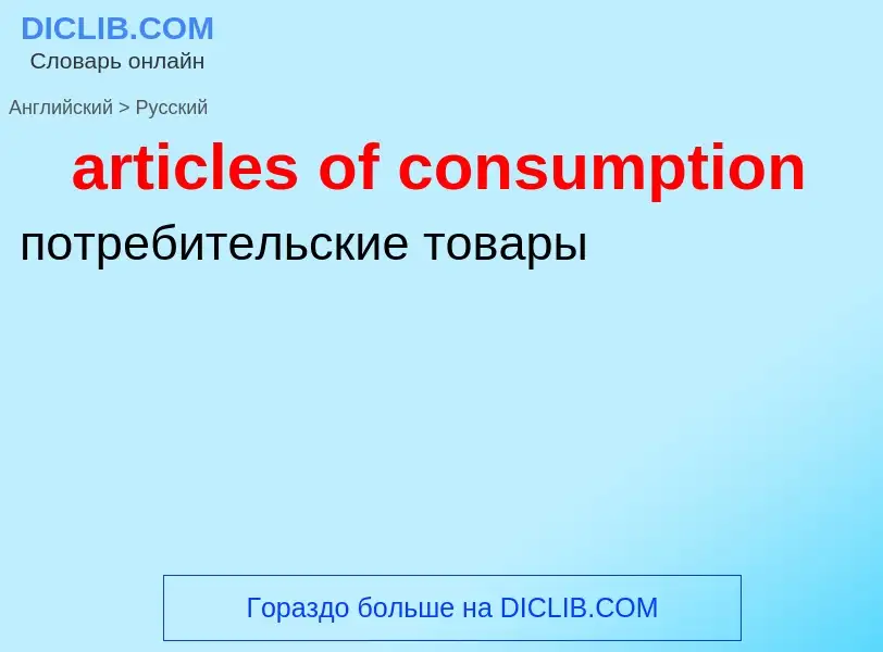 ¿Cómo se dice articles of consumption en Ruso? Traducción de &#39articles of consumption&#39 al Ruso