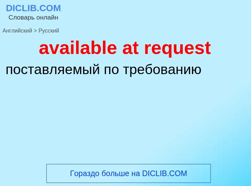 ¿Cómo se dice available at request en Ruso? Traducción de &#39available at request&#39 al Ruso