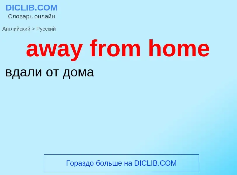 ¿Cómo se dice away from home en Ruso? Traducción de &#39away from home&#39 al Ruso