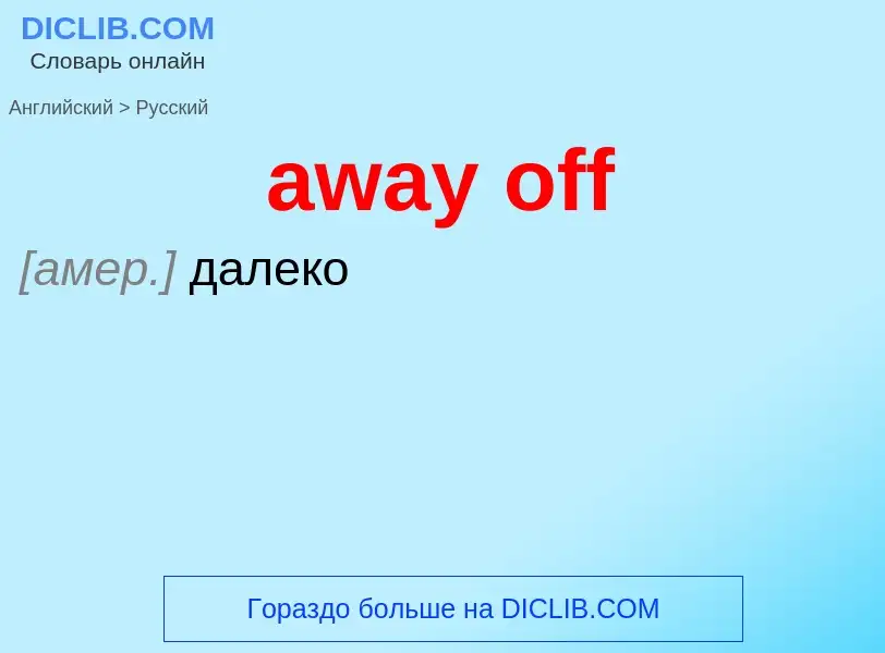 ¿Cómo se dice away off en Ruso? Traducción de &#39away off&#39 al Ruso