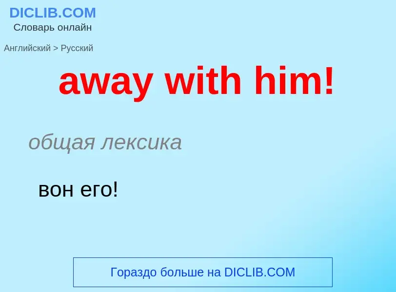 ¿Cómo se dice away with him! en Ruso? Traducción de &#39away with him!&#39 al Ruso