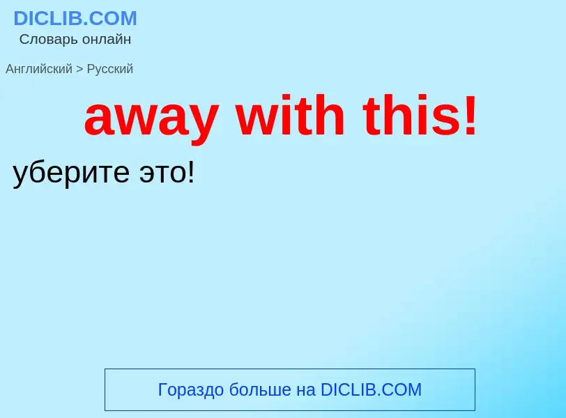 ¿Cómo se dice away with this! en Ruso? Traducción de &#39away with this!&#39 al Ruso