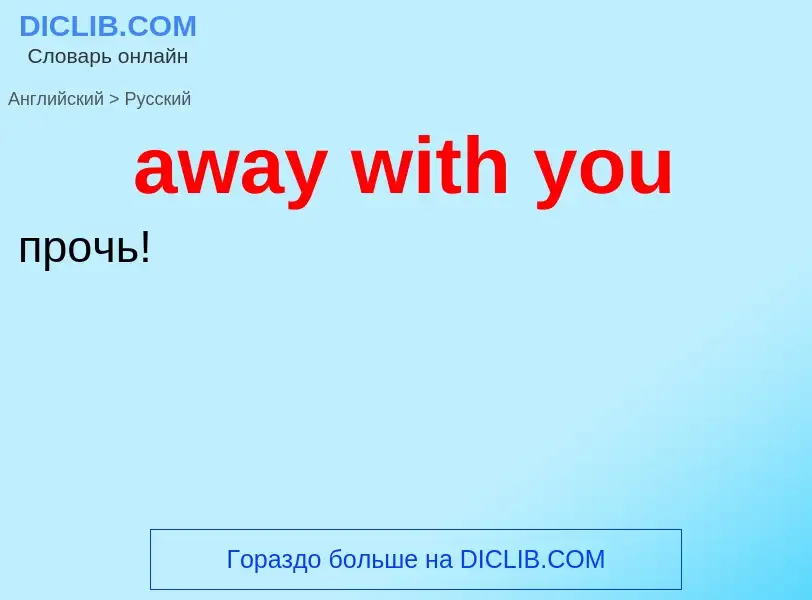 ¿Cómo se dice away with you en Ruso? Traducción de &#39away with you&#39 al Ruso