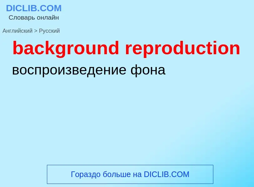 Как переводится background reproduction на Русский язык