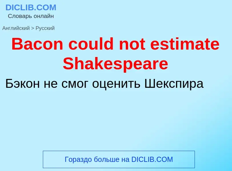 Como se diz Bacon could not estimate Shakespeare em Russo? Tradução de &#39Bacon could not estimate 