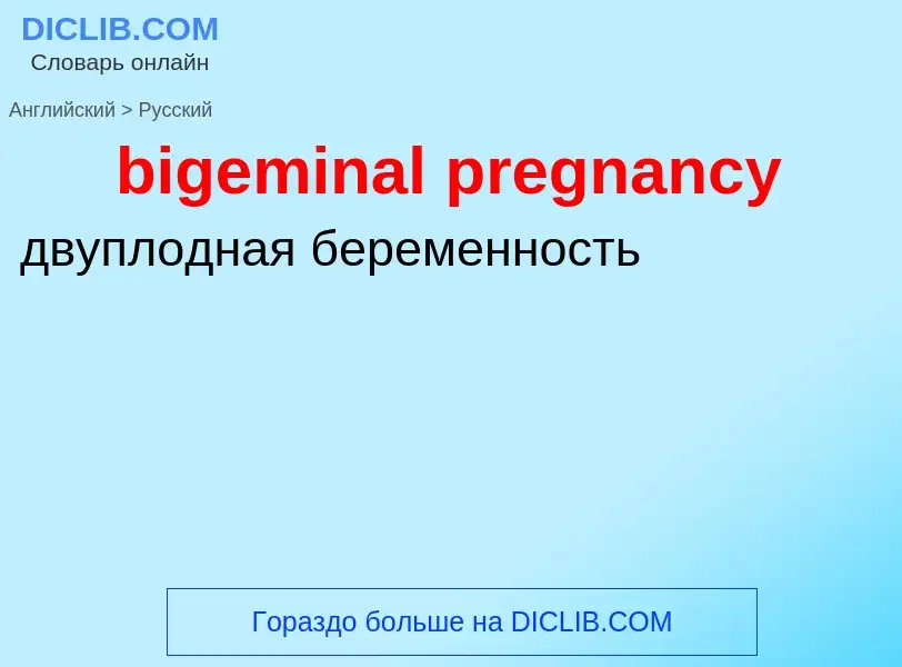 Как переводится bigeminal pregnancy на Русский язык
