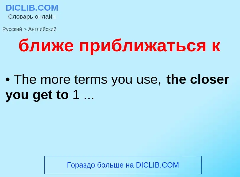 ¿Cómo se dice ближе приближаться к en Inglés? Traducción de &#39ближе приближаться к&#39 al Inglés