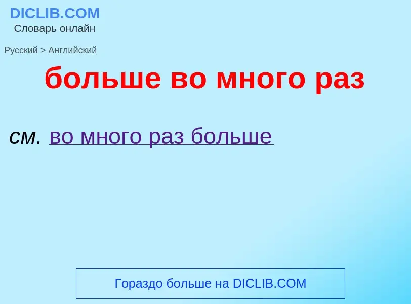 What is the إنجليزي for больше во много раз? Translation of &#39больше во много раз&#39 to إنجليزي