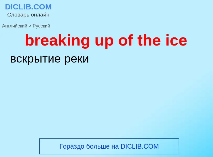 ¿Cómo se dice breaking up of the ice en Ruso? Traducción de &#39breaking up of the ice&#39 al Ruso