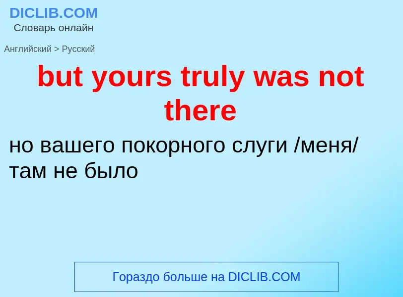 Μετάφραση του &#39but yours truly was not there&#39 σε Ρωσικά