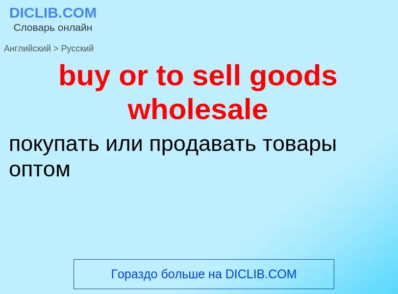 Как переводится buy or to sell goods wholesale на Русский язык