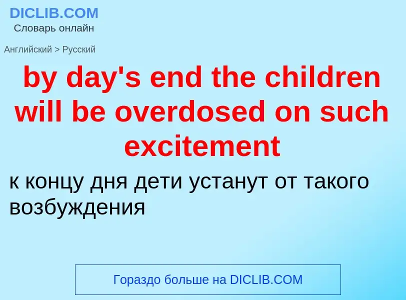 Μετάφραση του &#39by day's end the children will be overdosed on such excitement&#39 σε Ρωσικά