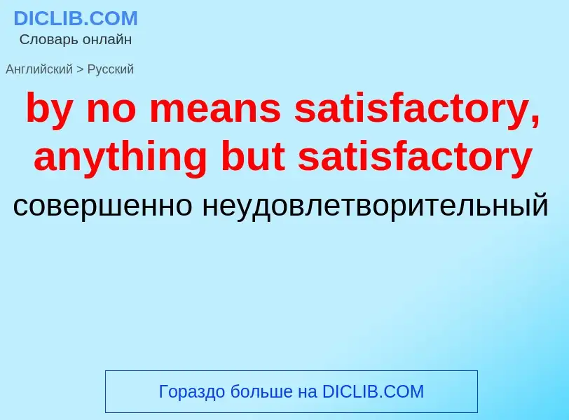 Μετάφραση του &#39by no means satisfactory, anything but satisfactory&#39 σε Ρωσικά