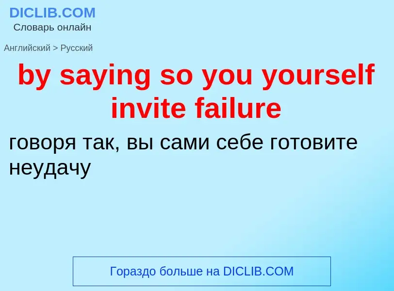 Como se diz by saying so you yourself invite failure em Russo? Tradução de &#39by saying so you your