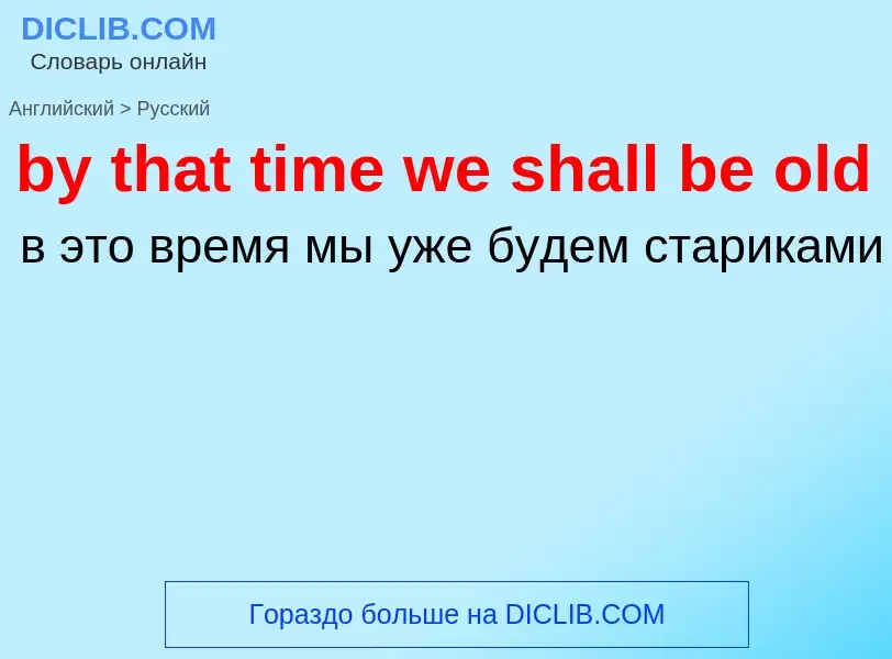 Übersetzung von &#39by that time we shall be old&#39 in Russisch