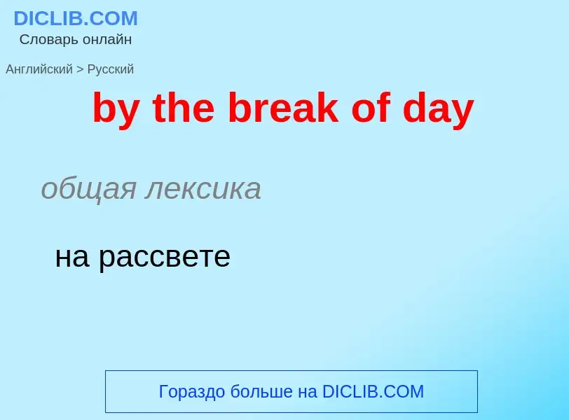 Como se diz by the break of day em Russo? Tradução de &#39by the break of day&#39 em Russo