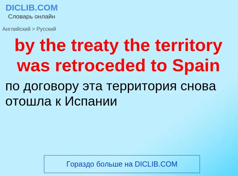 Como se diz by the treaty the territory was retroceded to Spain em Russo? Tradução de &#39by the tre