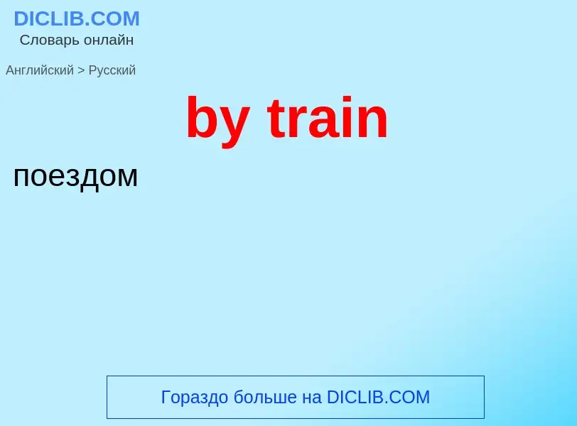 Como se diz by train em Russo? Tradução de &#39by train&#39 em Russo