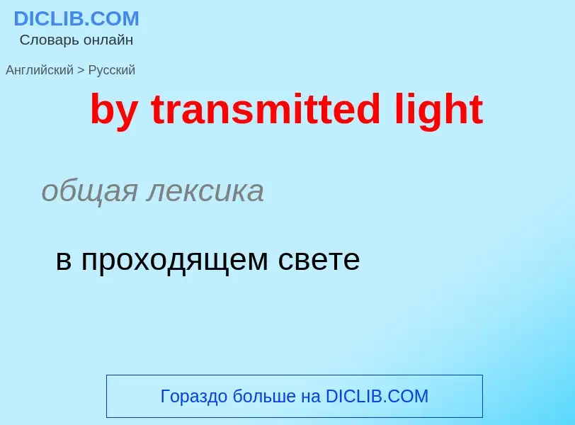 ¿Cómo se dice by transmitted light en Ruso? Traducción de &#39by transmitted light&#39 al Ruso