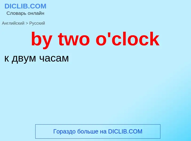 ¿Cómo se dice by two o'clock en Ruso? Traducción de &#39by two o'clock&#39 al Ruso