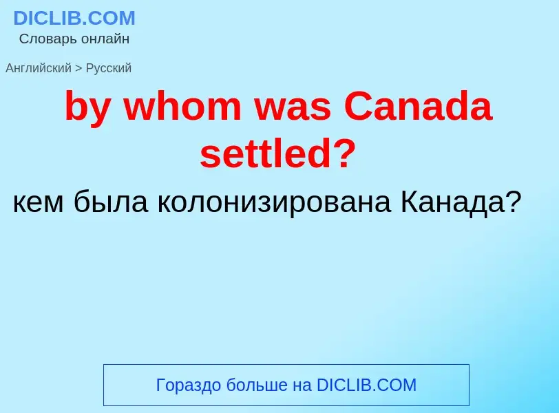 Como se diz by whom was Canada settled? em Russo? Tradução de &#39by whom was Canada settled?&#39 em