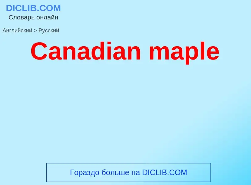 Como se diz Canadian maple em Russo? Tradução de &#39Canadian maple&#39 em Russo