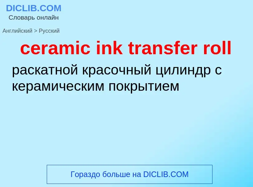 ¿Cómo se dice ceramic ink transfer roll en Ruso? Traducción de &#39ceramic ink transfer roll&#39 al 