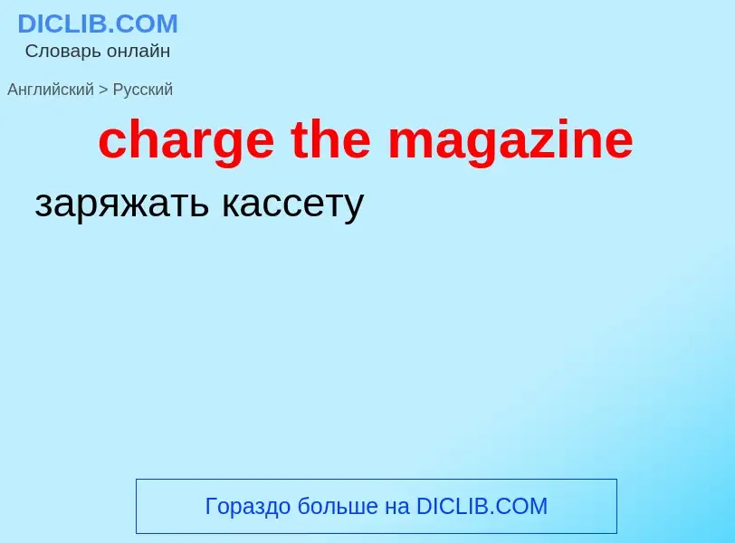 Как переводится charge the magazine на Русский язык