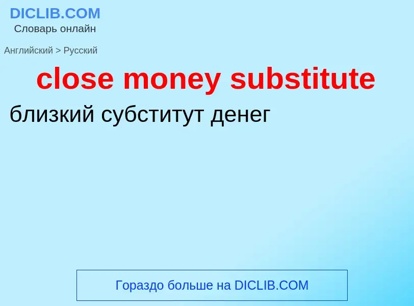 What is the Russian for close money substitute? Translation of &#39close money substitute&#39 to Rus