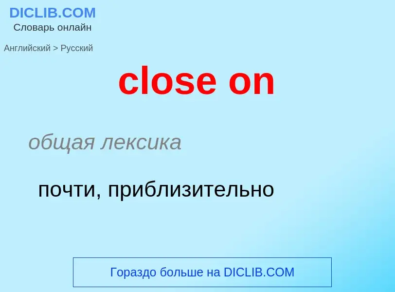 Как переводится close on на Русский язык