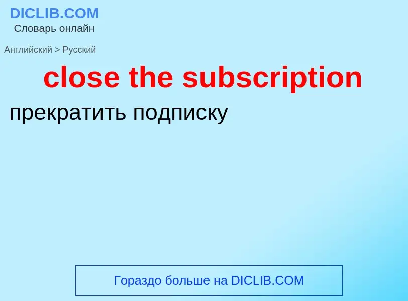 Como se diz close the subscription em Russo? Tradução de &#39close the subscription&#39 em Russo