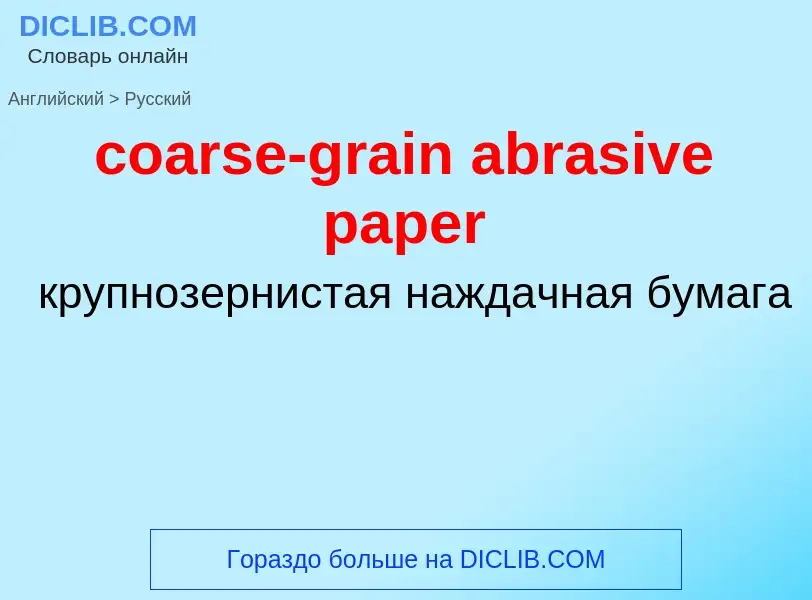 ¿Cómo se dice coarse-grain abrasive paper en Ruso? Traducción de &#39coarse-grain abrasive paper&#39