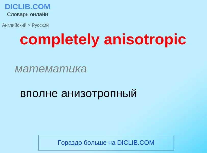 Как переводится completely anisotropic на Русский язык