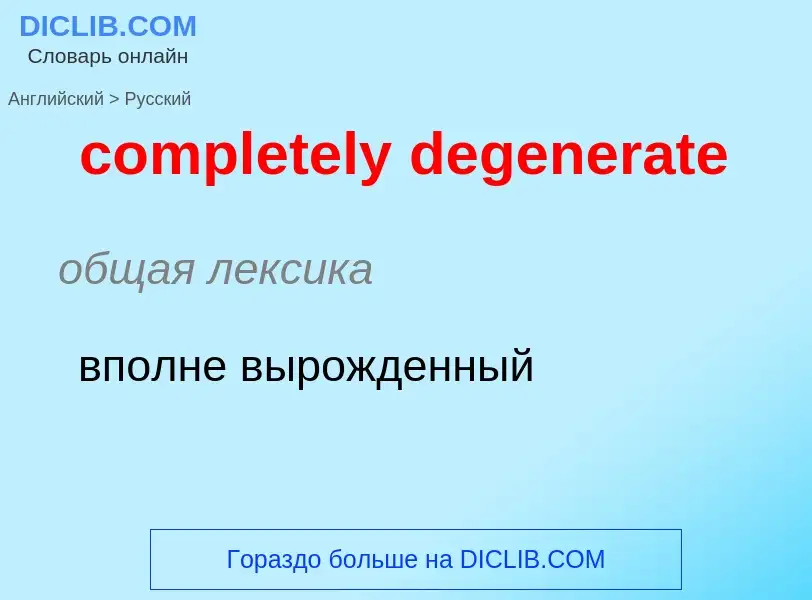 ¿Cómo se dice completely degenerate en Ruso? Traducción de &#39completely degenerate&#39 al Ruso