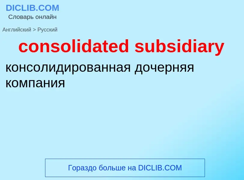 Como se diz consolidated subsidiary em Russo? Tradução de &#39consolidated subsidiary&#39 em Russo