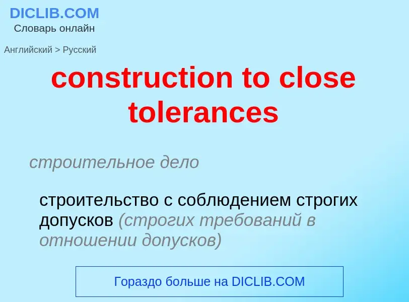 Как переводится construction to close tolerances на Русский язык