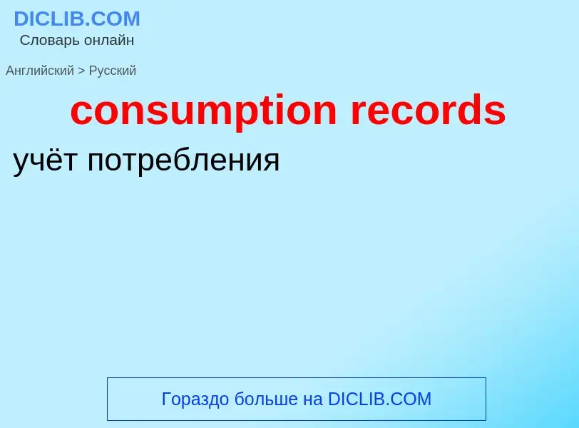 ¿Cómo se dice consumption records en Ruso? Traducción de &#39consumption records&#39 al Ruso