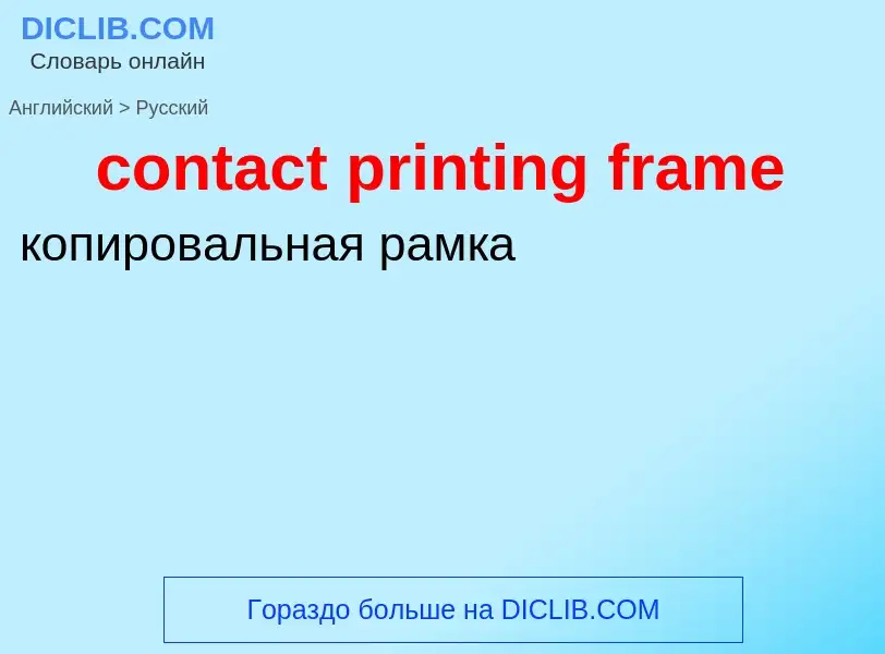 Как переводится contact printing frame на Русский язык