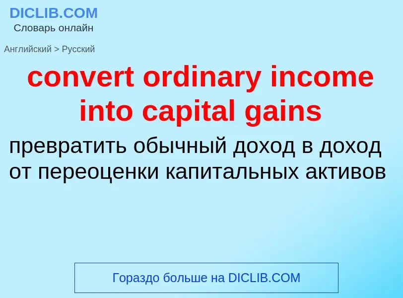 Как переводится convert ordinary income into capital gains на Русский язык