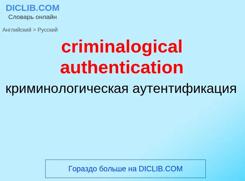 Como se diz criminalogical authentication em Russo? Tradução de &#39criminalogical authentication&#3