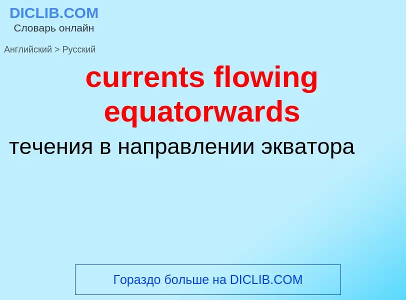 Как переводится currents flowing equatorwards на Русский язык