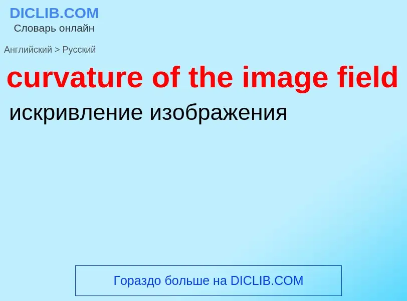 Как переводится curvature of the image field на Русский язык